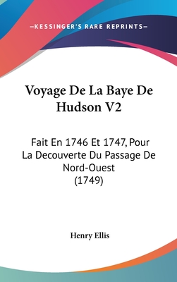 Voyage de La Baye de Hudson V2: Fait En 1746 Et 1747, Pour La Decouverte Du Passage de Nord-Ouest (1749) - Ellis, Henry