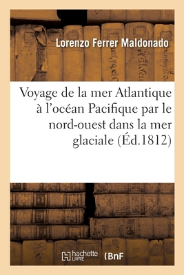 Voyage de la Mer Atlantique ? l'Oc?an Pacifique Par Le Nord-Ouest Dans La Mer Glaciale,: L'An MDLXXXVIII, Traduit d'Un Manuscrit Espagnol Et Suivi d'Un Discours - Maldonado