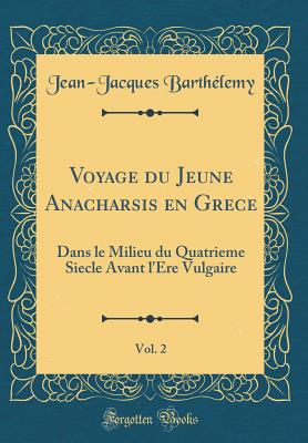 Voyage Du Jeune Anacharsis En Gr?ce, Vol. 2: Dans Le Milieu Du Quatri?me Si?cle Avant l'?re Vulgaire (Classic Reprint) - Barthelemy, Jean-Jacques