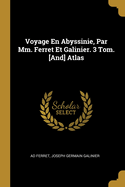 Voyage En Abyssinie, Par MM. Ferret Et Galinier. 3 Tom. [And] Atlas