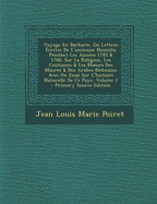 Voyage En Barbarie, Ou Lettres ?crites De L'ancienne Numidie Pendant Les Ann?es 1785 & 1786: Sur La Religion, Les Coutumes & Les Moeurs Des Maures & Des Arabes-B?douins; Avec Un Essai Sur L'histoire Naturelle De Ce Pays; Volume 2 - Poiret, Jean Louis Marie