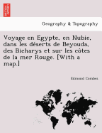 Voyage en E gypte, en Nubie, dans les de serts de Beyouda, des Bicharys et sur les co tes de la mer Rouge. [With a map.]