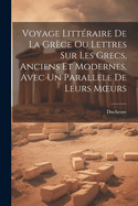 Voyage Litt?raire de la Gr?ce Ou Lettres Sur Les Grecs, Anciens Et Modernes, Avec Un Parallele de Leurs Moeurs