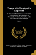 Voyage M?tallurgique En Angleterre: Ou Recueil De M?moires Sur Le Gisement, L'exploitation Et Le Traitement Des Minerais De Fer, ?tain, Plomb, Cuivre Et Zinc, Dans La Grande-Bretagne; Volume 2