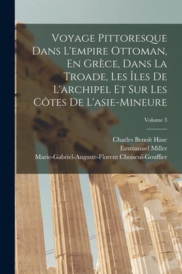 Voyage Pittoresque Dans L'empire Ottoman, En Grce, Dans La Troade, Les les De L'archipel Et Sur Les Ctes De L'asie-Mineure; Volume 3 - Miller, Emmanuel, and Hase, Charles Benot, and Choiseul-Gouffier, Marie-Gabriel-Augu