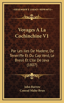 Voyages a la Cochinchine V1: Par Les Iles de Madere, de Teneriffe Et Du Cap Verd, Le Bresil Et L'Ile de Java (1807) - Barrow, John, Sir, and Malte-Brun, Conrad (Translated by)