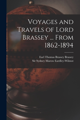 Voyages and Travels of Lord Brassey ... From 1862-1894 - Brassey, Thomas Brassey Earl (Creator), and Eardley-Wilmot, Sydney Marow, Sir (Creator)