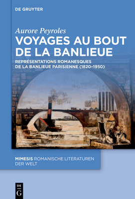 Voyages Au Bout de la Banlieue: Reprsentations Romanesques de la Banlieue Parisienne (1820-1950) - Peyroles, Aurore