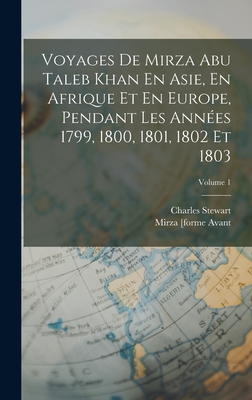 Voyages de Mirza Abu Taleb Khan En Asie, En Afrique Et En Europe, Pendant Les Ann?es 1799, 1800, 1801, 1802 Et 1803; Volume 1 - Stewart, Charles, and Mirza [Forme Avant 2007] Abou Talib Khan (Creator)