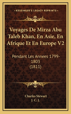 Voyages de Mirza Abu Taleb Khan, En Asie, En Afrique Et En Europe V2: Pendant Les Annees 1799-1803 (1811) - Stewart, Charles, and J C J (Translated by)