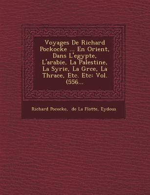 Voyages de Richard Pockocke ... En Orient, Dans L'Egypte, L'Arabie, La Palestine, La Syrie, La Gr Ce, La Thrace, Etc. Etc: Vol. (556... - Pococke, Richard