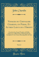 Voyages Du Chevalier Chardin, En Perse, Et Autres Lieux de l'Orient, Vol. 2: Enrichis d'Un Grand Nombre de Belles Figures En Taille-Douce, Reprsentant Les Antiquits Et Les Choses Remarquables Du Pays (Classic Reprint)