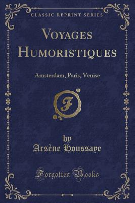 Voyages Humoristiques: Amsterdam, Paris, Venise (Classic Reprint) - Houssaye, Arsene