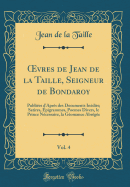 ?vres de Jean de la Taille, Seigneur de Bondaroy, Vol. 4: Publies d'Aprs des Documents Indits; Satires, pigrammes, Poemes Divers, le Prince Ncessaire, la Gomance Abrge (Classic Reprint)