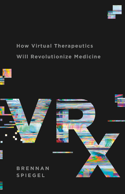 Vrx: How Virtual Therapeutics Will Revolutionize Medicine - Spiegel, Brennan