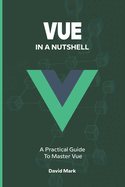 Vue in a Nutshell: A Practical Guide to Master Vue