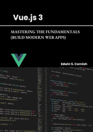 Vue.Js 3: Mastering the Fundamentals (Build Modern Web Apps)