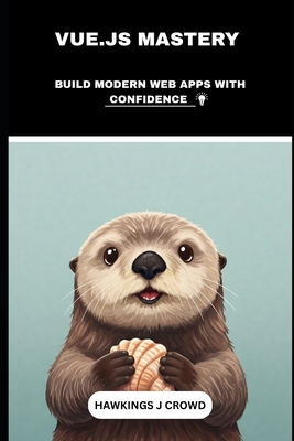 VUE.JS Mastery: Build Modern Web Apps With Confidence - J Crowd, Hawkings