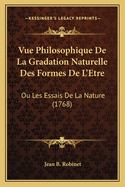 Vue Philosophique de La Gradation Naturelle Des Formes de L'Etre: Ou Les Essais de La Nature (1768)