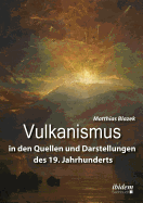 Vulkanismus in Den Quellen Und Darstellungen Des 19. Jahrhunderts.