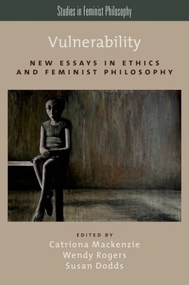Vulnerability: New Essays in Ethics and Feminist Philosophy - MacKenzie, Catriona (Editor), and Rogers, Wendy (Editor), and Dodds, Susan (Editor)