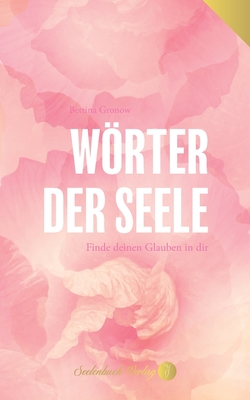 Wrter der Seele - Finde deinen Glauben in dir.: 101 Gedichte vereint mit 101 Gebeten. - Gronow, Bettina, and Seelenbuch Verlag (Editor)