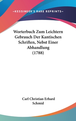 Wrterbuch Zum Leichtern Gebrauch Der Kantischen Schriften, Nebst Einer Abhandlung, Zwente Ausgabe - Schmid, Carl Christian Erhard