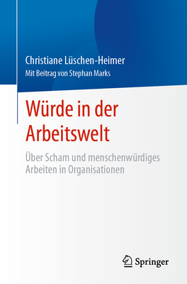 Wrde in der Arbeitswelt: ber Scham und menschenwrdiges Arbeiten in Organisationen - Lschen-Heimer, Christiane, and Marks, Stephan (Contributions by)