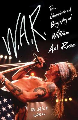 W.A.R.: The Unauthorized Biography of William Axl Rose - Wall, Mick