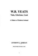 W.B. Yeats: Vain, Glorious, Lout: A Maker of Modern Ireland