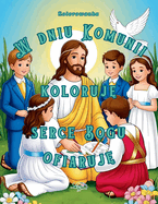 W dniu Komunii koloruj , Serce Bogu ofiaruj . Kolorowanka.: dla dzieci w wiel 5-12 lat, 52 strony, ilustracje do kolorowania, chrze cija skie modlitwy, komunijne wiersze, dla dziewczynki, dla chlopca