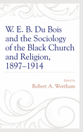 W. E. B. Du Bois and the Sociology of the Black Church and Religion, 1897-1914