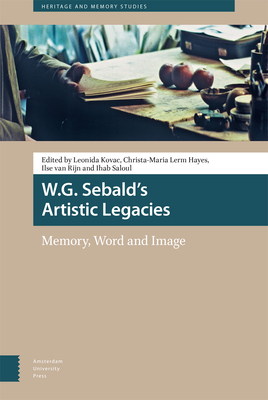 W.G. Sebald's Artistic Legacies: Memory, Word and Image - Kovac, Leonida (Editor), and Lerm Hayes, Christa-Maria (Editor), and Rijn, Ilse van (Editor)