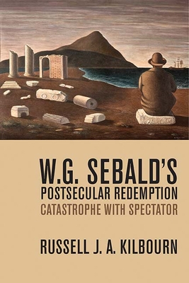 W. G. Sebald's Postsecular Redemption: Catastrophe with Spectator - Kilbourn, Russell
