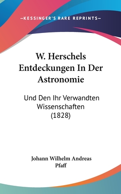 W. Herschels Entdeckungen in Der Astronomie: Und Den Ihr Verwandten Wissenschaften (1828) - Pfaff, Johann Wilhelm Andreas