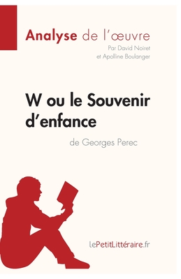 W ou le Souvenir d'enfance de Georges Perec (Analyse de l'oeuvre): Analyse compl?te et r?sum? d?taill? de l'oeuvre - Lepetitlitteraire, and Apolline Boulanger, and David Noiret