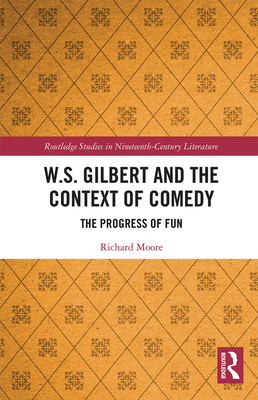 W.S. Gilbert and the Context of Comedy: The Progress of Fun - Moore, Richard