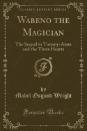 Wabeno the Magician: The Sequel to Tommy-Anne and the Three Hearts (Classic Reprint)