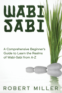 Wabi-Sabi: A Comprehensive Beginner's Guide to Learn the Realms of Wabi-Sabi from A-Z