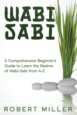 Wabi-Sabi: A Comprehensive Beginner's Guide to Learn the Realms of Wabi-Sabi from A-Z - Miller, Robert