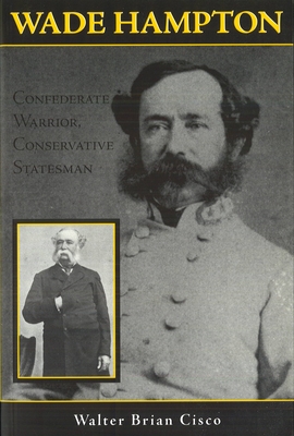 Wade Hampton: Confederate Warrior, Conservative Statesman - Cisco, Walter Brian
