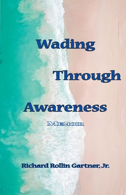 Wading Through Awareness: Memoir - Gartner, Richard Rollin, Jr.