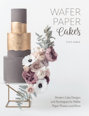 Wafer Paper Cakes: Modern Cake Designs and Techniques for Wafer Paper Flowers and More - Auble, Stevi