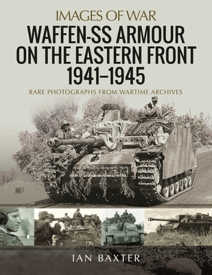 Waffen-SS Armour on the Eastern Front 1941 1945: Rare Photographs from Wartime Archives - Baxter, Ian