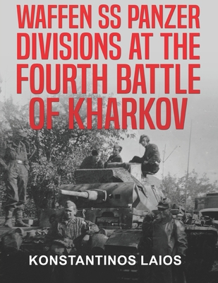 Waffen SS Panzer Divisions at the Fourth Battle of Kharkov - Laios, Konstantinos