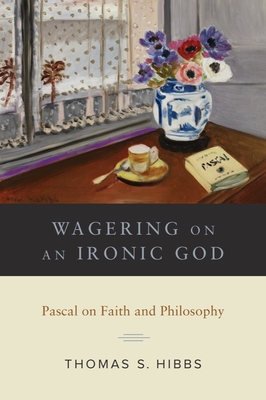 Wagering on an Ironic God: Pascal on Faith and Philosophy - Hibbs, Thomas S