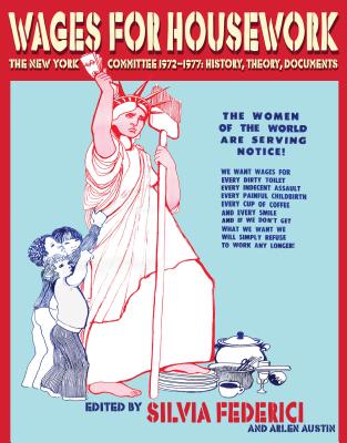 Wages for Housework: The New York Committee 1972-1977: History, Theory, Documents - Federici, Silvia (Editor), and Austin, Arlen (Editor)