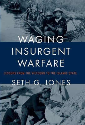 Waging Insurgent Warfare: Lessons from the Vietcong to the Islamic State - Jones, Seth G