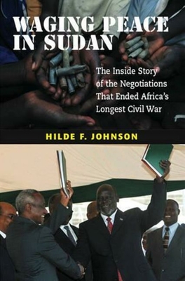 Waging Peace in Sudan: The Inside Story of the Negotiations That Ended Africa's Longest Civil War - Johnson, Hilde F