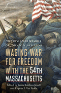 Waging War for Freedom with the 54th Massachusetts: The Civil War Memoir of John W. M. Appleton